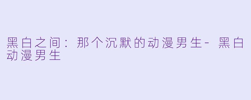 黑白之间：那个沉默的动漫男生-黑白动漫男生