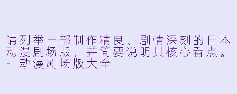 请列举三部制作精良、剧情深刻的日本动漫剧场版,并简要说明其核心看点。-动漫剧场版大全