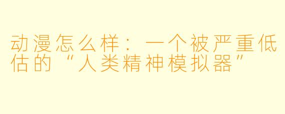 动漫怎么样:一个被严重低估的“人类精神模拟器”