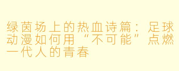 绿茵场上的热血诗篇：足球动漫如何用“不可能”点燃一代人的青春