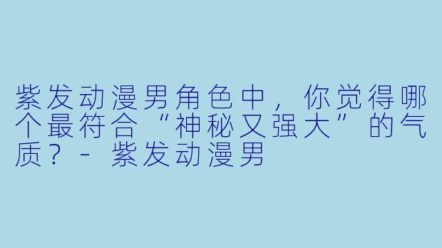 紫发动漫男角色中，你觉得哪个最符合“神秘又强大”的气质？-紫发动漫男