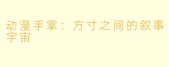 动漫手掌:方寸之间的叙事宇宙