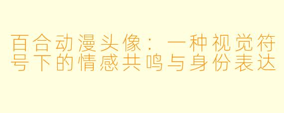 百合动漫头像:一种视觉符号下的情感共鸣与身份表达