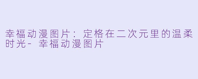 幸福动漫图片：定格在二次元里的温柔时光