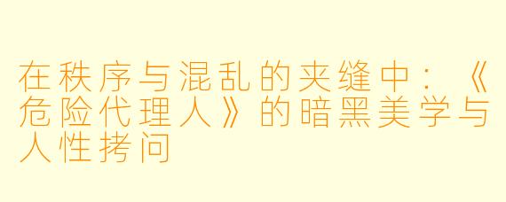 在秩序与混乱的夹缝中：《危险代理人》的暗黑美学与人性拷问