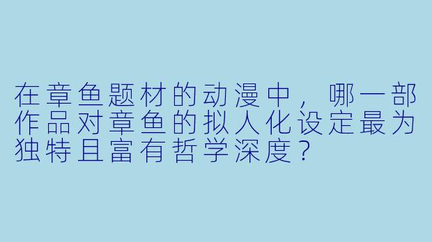 在章鱼题材的动漫中，哪一部作品对章鱼的拟人化设定最为独特且富有哲学深度？