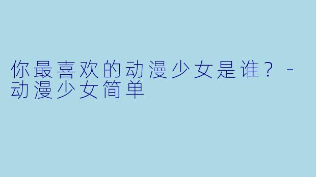 你最喜欢的动漫少女是谁？
