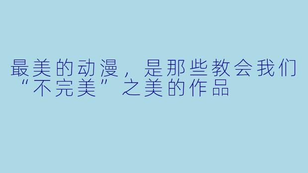 最美的动漫,是那些教会我们“不完美”之美的作品