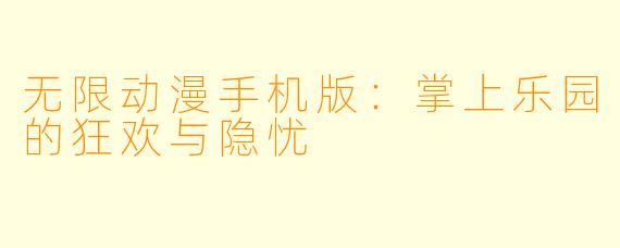 无限动漫手机版:掌上乐园的狂欢与隐忧