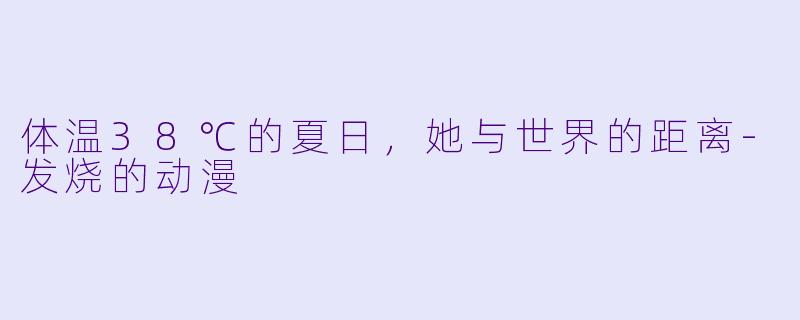 体温38℃的夏日，她与世界的距离-发烧的动漫