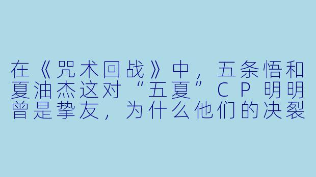在《咒术回战》中，五条悟和夏油杰这对“五夏”CP明明曾是挚友，为什么他们的决裂让读者感到如此难以释怀？