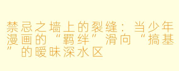 禁忌之墙上的裂缝：当少年漫画的“羁绊”滑向“搞基”的暧昧深水区