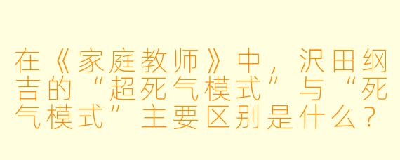 在《家庭教师》中,沢田纲吉的“超死气模式”与“死气模式”主要区别是什么?