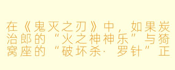 在《鬼灭之刃》中，如果炭治郎的“火之神神乐”与猗窝座的“破坏杀·罗针”正面交锋，你认为决定胜负的关键因素是什么？