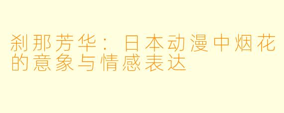 刹那芳华：日本动漫中烟花的意象与情感表达