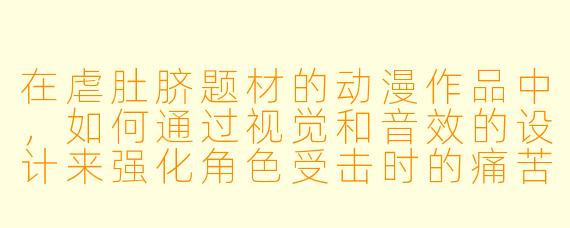 在虐肚脐题材的动漫作品中，如何通过视觉和音效的设计来强化角色受击时的痛苦感与观众的共情？