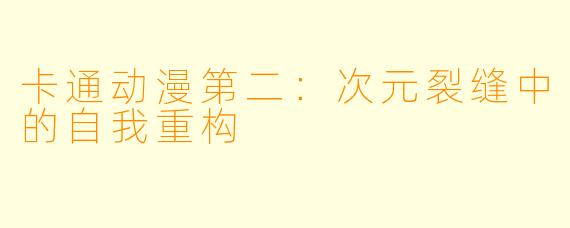 卡通动漫第二：次元裂缝中的自我重构
