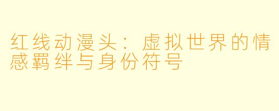 红线动漫头：虚拟世界的情感羁绊与身份符号