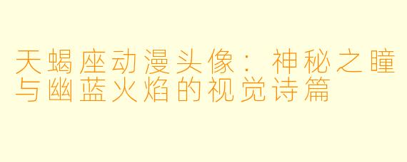 天蝎座动漫头像：神秘之瞳与幽蓝火焰的视觉诗篇