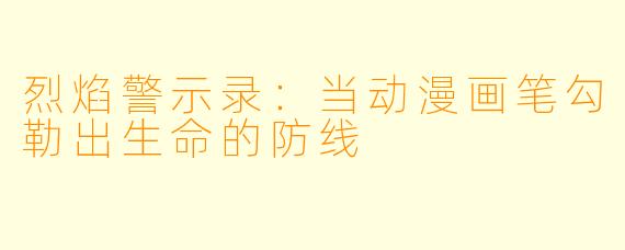 烈焰警示录：当动漫画笔勾勒出生命的防线