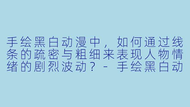 手绘黑白动漫中，如何通过线条的疏密与粗细来表现人物情绪的剧烈波动？