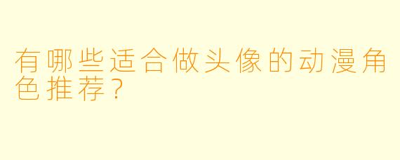 有哪些适合做头像的动漫角色推荐？
