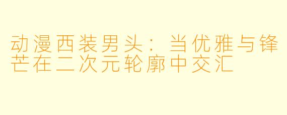 动漫西装男头：当优雅与锋芒在二次元轮廓中交汇