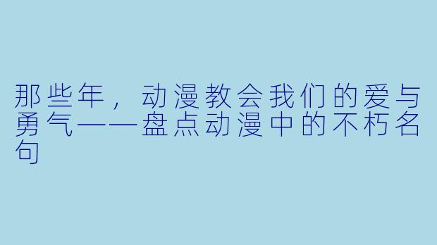 那些年，动漫教会我们的爱与勇气——盘点动漫中的不朽名句