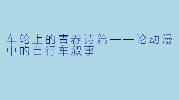 车轮上的青春诗篇——论动漫中的自行车叙事