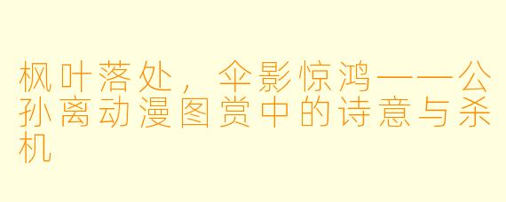 枫叶落处，伞影惊鸿——公孙离动漫图赏中的诗意与杀机