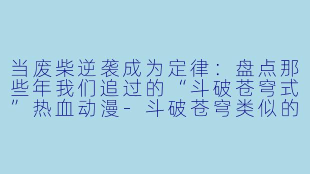 当废柴逆袭成为定律:盘点那些年我们追过的“斗破苍穹式”热血动漫-斗破苍穹类似的动漫