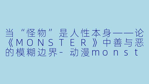 当“怪物”是人性本身——论《MONSTER》中善与恶的模糊边界-动漫monster