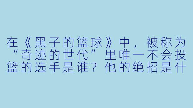 在《黑子的篮球》中，被称为“奇迹的世代”里唯一不会投篮的选手是谁？他的绝招是什么？