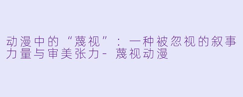 动漫中的“蔑视”：一种被忽视的叙事力量与审美张力-蔑视动漫