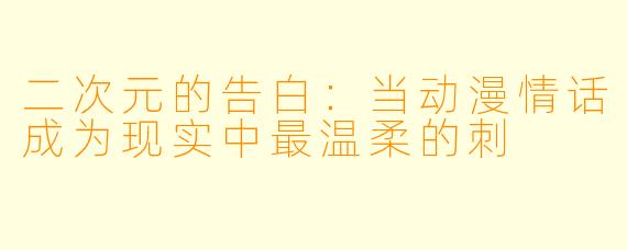 二次元的告白：当动漫情话成为现实中最温柔的刺