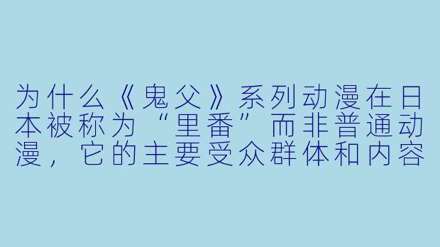 为什么《鬼父》系列动漫在日本被称为“里番”而非普通动漫，它的主要受众群体和内容特征是什么？-鬼父系列动漫