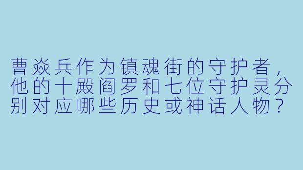 曹焱兵作为镇魂街的守护者，他的十殿阎罗和七位守护灵分别对应哪些历史或神话人物？