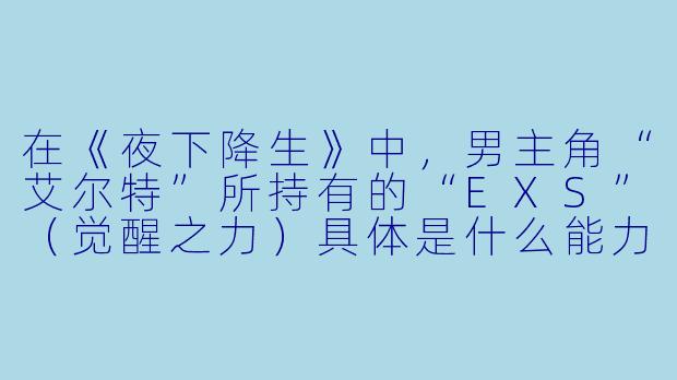 在《夜下降生》中，男主角“艾尔特”所持有的“EXS”（觉醒之力）具体是什么能力？