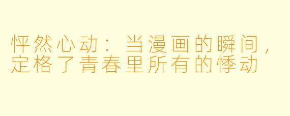 怦然心动:当漫画的瞬间,定格了青春里所有的悸动