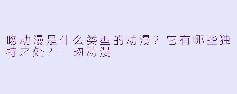 昒动漫是什么类型的动漫？它有哪些独特之处？