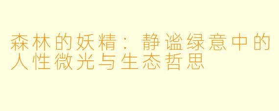 森林的妖精:静谧绿意中的人性微光与生态哲思