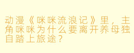 动漫《咪咪流浪记》里，主角咪咪为什么要离开养母独自踏上旅途？