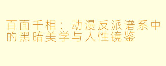 百面千相:动漫反派谱系中的黑暗美学与人性镜鉴