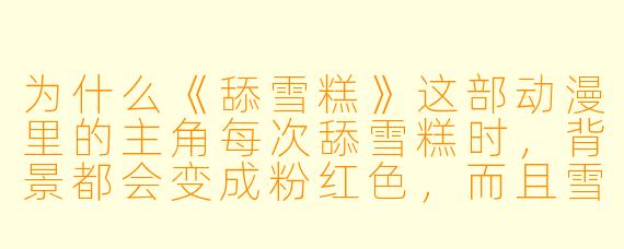 为什么《舔雪糕》这部动漫里的主角每次舔雪糕时，背景都会变成粉红色，而且雪糕永远不会融化？