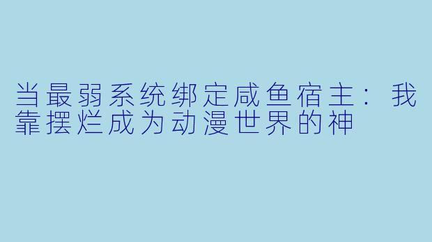 当最弱系统绑定咸鱼宿主：我靠摆烂成为动漫世界的神