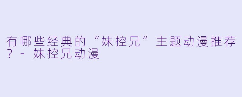 有哪些经典的“妹控兄”主题动漫推荐？