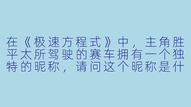 在《极速方程式》中,主角胜平太所驾驶的赛车拥有一个独特的昵称,请问这个昵称是什么?它有什么特殊含义?-极速方程式 动漫