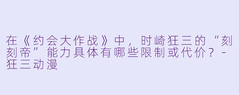 在《约会大作战》中，时崎狂三的“刻刻帝”能力具体有哪些限制或代价？