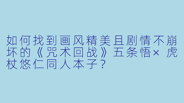 如何找到画风精美且剧情不崩坏的《咒术回战》五条悟×虎杖悠仁同人本子?