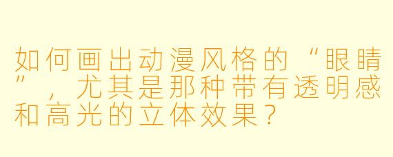 如何画出动漫风格的“眼睛”，尤其是那种带有透明感和高光的立体效果？